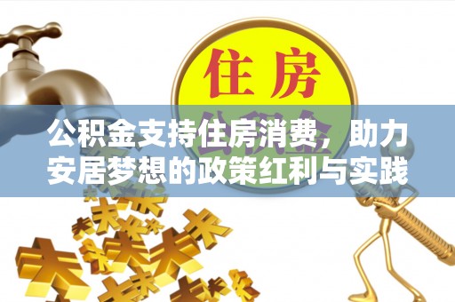 道真公积金支持住房消费，助力安居梦想的政策红利与实践
