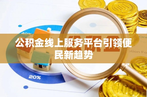道真公积金线上服务平台引领便民新趋势