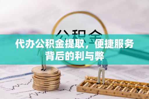 道真代办公积金提取，便捷服务背后的利与弊