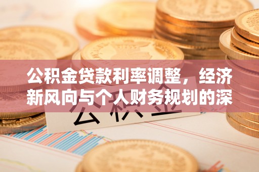 道真公积金贷款利率调整，经济新风向与个人财务规划的深远影响