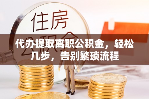 道真代办提取离职公积金，轻松几步，告别繁琐流程