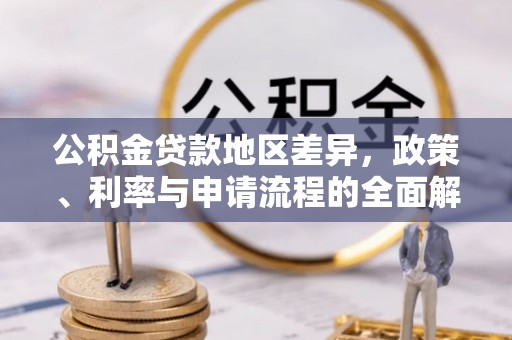 道真公积金贷款地区差异，政策、利率与申请流程的全面解析