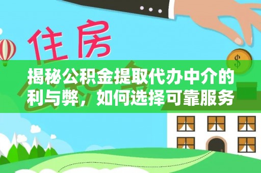 道真揭秘公积金提取代办中介的利与弊，如何选择可靠服务？