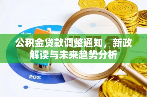 道真公积金贷款调整通知，新政解读与未来趋势分析