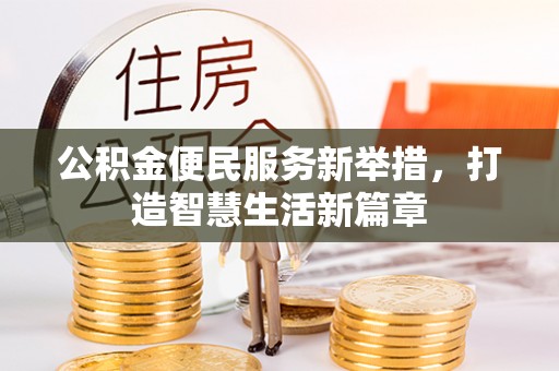 道真公积金便民服务新举措，打造智慧生活新篇章