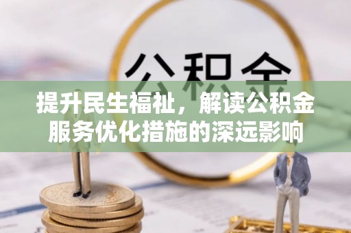 道真提升民生福祉，解读公积金服务优化措施的深远影响