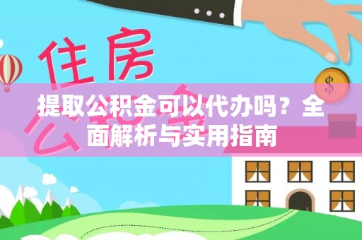 道真提取公积金可以代办吗？全面解析与实用指南
