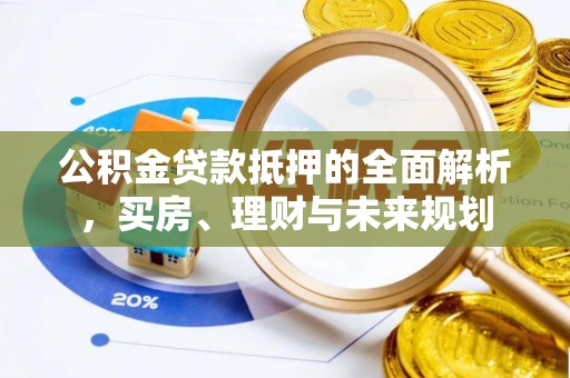 道真公积金贷款抵押的全面解析，买房、理财与未来规划