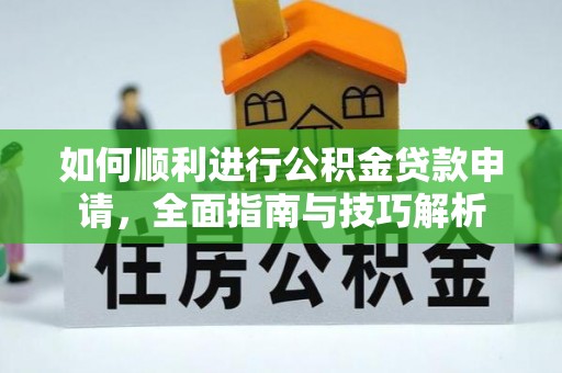 道真如何顺利进行公积金贷款申请，全面指南与技巧解析