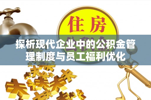 道真探析现代企业中的公积金管理制度与员工福利优化