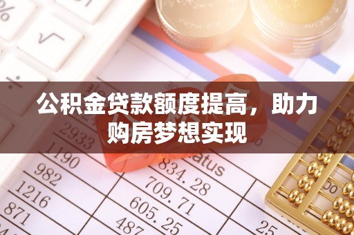 道真公积金贷款额度提高，助力购房梦想实现