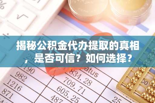 道真揭秘公积金代办提取的真相，是否可信？如何选择？