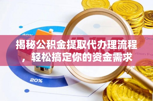道真揭秘公积金提取代办理流程，轻松搞定你的资金需求
