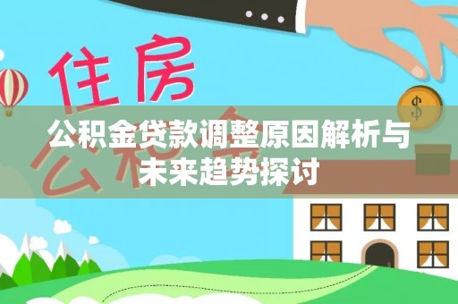 道真公积金贷款调整原因解析与未来趋势探讨