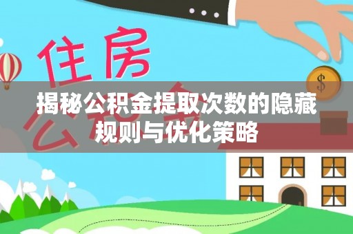 道真揭秘公积金提取次数的隐藏规则与优化策略