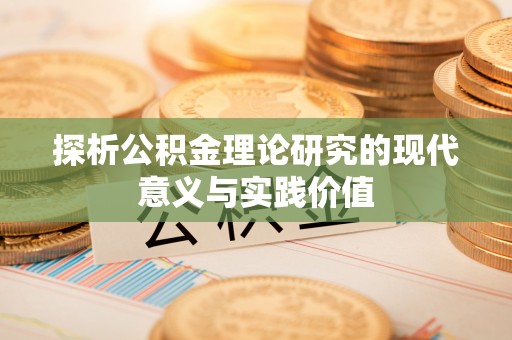 道真探析公积金理论研究的现代意义与实践价值