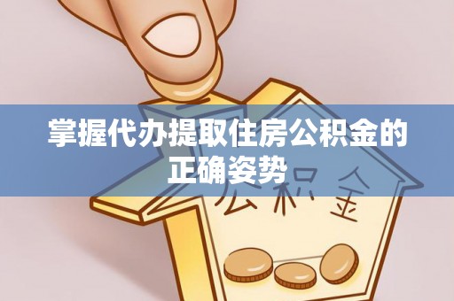道真掌握代办提取住房公积金的正确姿势