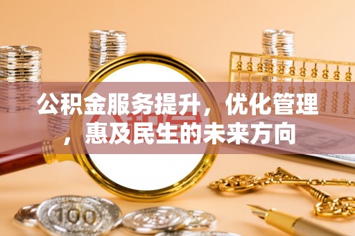 道真公积金服务提升，优化管理，惠及民生的未来方向