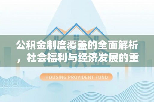 道真公积金制度覆盖的全面解析，社会福利与经济发展的重要纽带