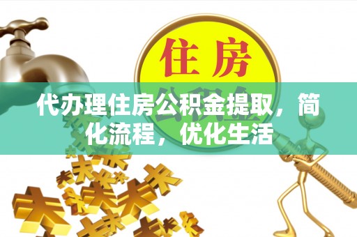 道真代办理住房公积金提取，简化流程，优化生活