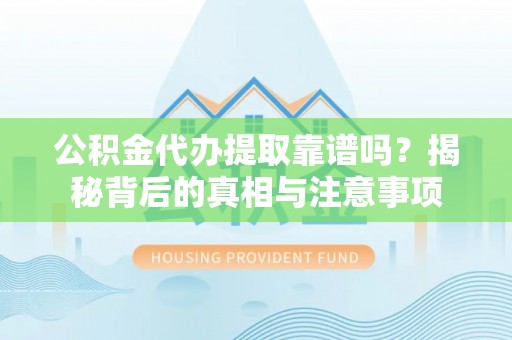 道真公积金代办提取靠谱吗？揭秘背后的真相与注意事项