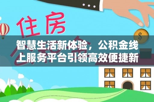 道真智慧生活新体验，公积金线上服务平台引领高效便捷新潮流