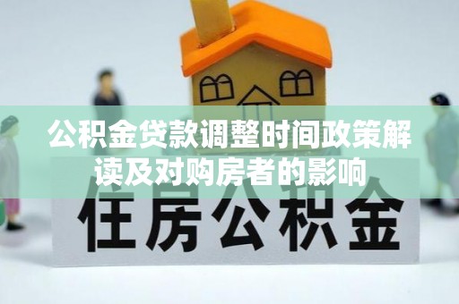 道真公积金贷款调整时间政策解读及对购房者的影响