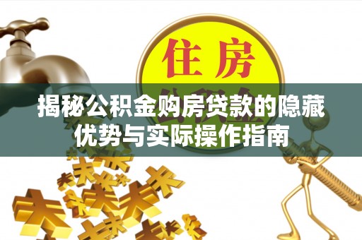 道真揭秘公积金购房贷款的隐藏优势与实际操作指南
