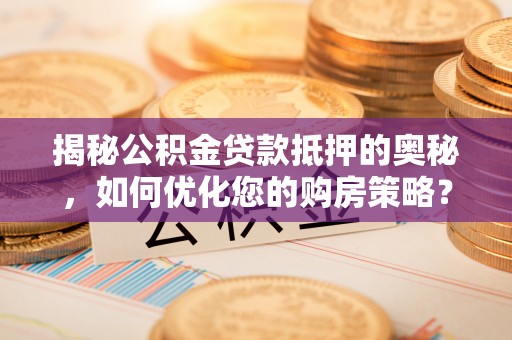 道真揭秘公积金贷款抵押的奥秘，如何优化您的购房策略？