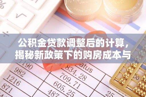 道真公积金贷款调整后的计算，揭秘新政策下的购房成本与规划策略