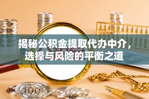 道真揭秘公积金提取代办中介，选择与风险的平衡之道