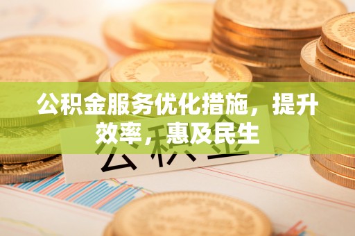 道真公积金服务优化措施，提升效率，惠及民生