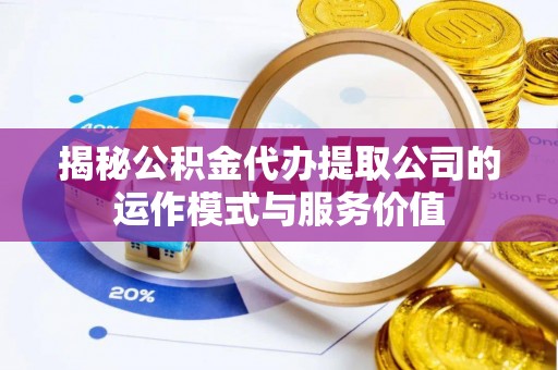道真揭秘公积金代办提取公司的运作模式与服务价值