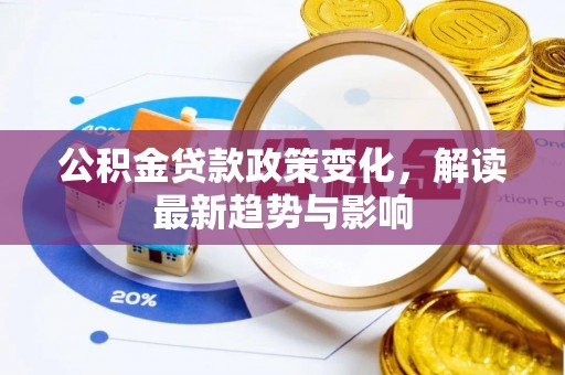 道真公积金贷款政策变化，解读最新趋势与影响