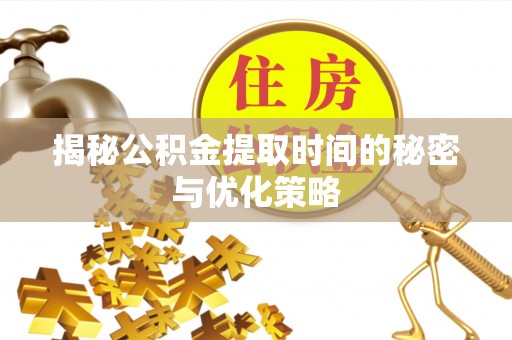 道真揭秘公积金提取时间的秘密与优化策略