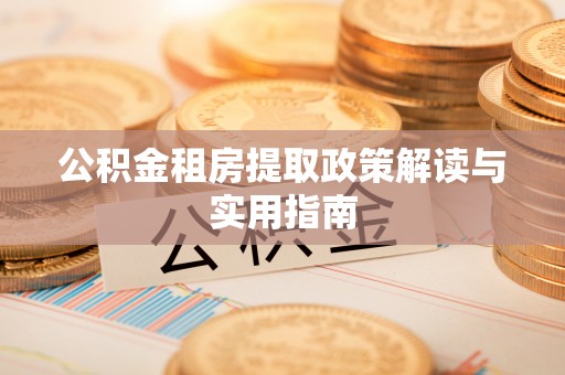 道真公积金租房提取政策解读与实用指南