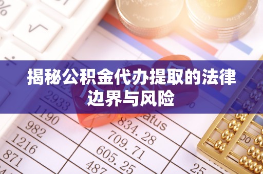 道真揭秘公积金代办提取的法律边界与风险