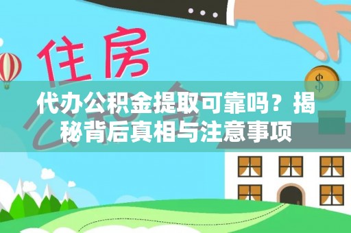 道真代办公积金提取可靠吗？揭秘背后真相与注意事项
