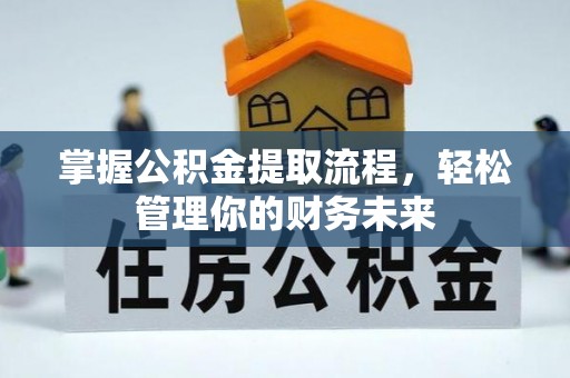 道真掌握公积金提取流程，轻松管理你的财务未来