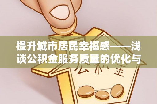 道真提升城市居民幸福感——浅谈公积金服务质量的优化与未来