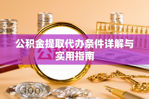 道真公积金提取代办条件详解与实用指南