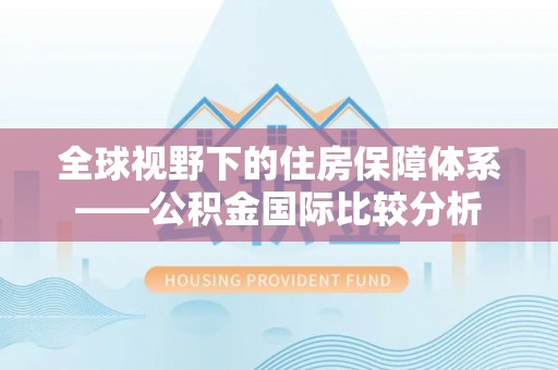 道真全球视野下的住房保障体系——公积金国际比较分析