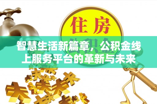 道真智慧生活新篇章，公积金线上服务平台的革新与未来