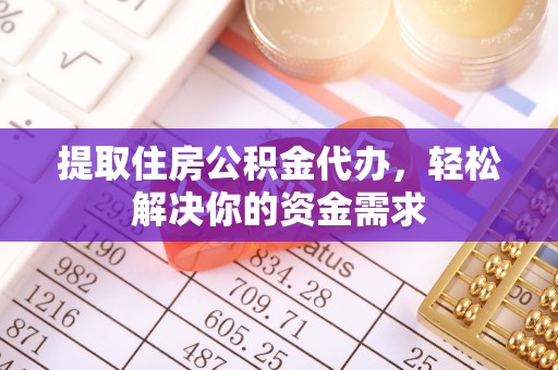 道真提取住房公积金代办，轻松解决你的资金需求
