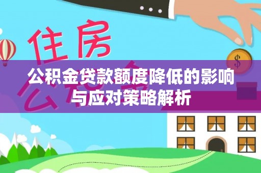 道真公积金贷款额度降低的影响与应对策略解析
