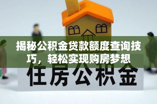 道真揭秘公积金贷款额度查询技巧，轻松实现购房梦想