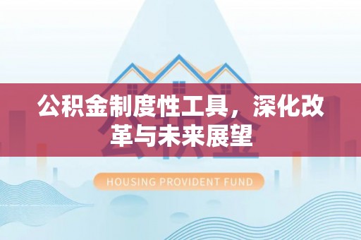 道真公积金制度性工具，深化改革与未来展望
