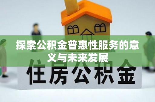 道真探索公积金普惠性服务的意义与未来发展