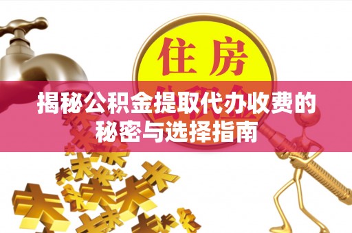 道真揭秘公积金提取代办收费的秘密与选择指南