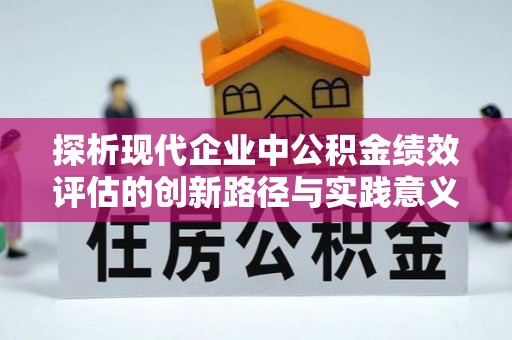 道真探析现代企业中公积金绩效评估的创新路径与实践意义
